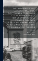 Dictionnaire Picard, Gaulois Et Fran�ois, Contenant Aussi Les Mots Gaulois Approchants Le Plus de Dialecte de la Picardie Avec Leur Signification En Fran�ois. Ouvrage Indispensablement N�cessaire a To 1016741928 Book Cover