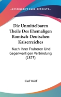 Die Unmittelbaren Theile Des Ehemaligen Romisch-Deutschen Kaiserreiches: Nach Ihrer Fruheren Und Gegenwartigen Verbindung (1873) 1161132554 Book Cover