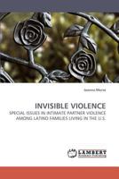 INVISIBLE VIOLENCE: SPECIAL ISSUES IN INTIMATE PARTNER VIOLENCE AMONG LATINO FAMILIES LIVING IN THE U.S. 3838316258 Book Cover