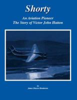 Shorty - An Aviation Pioneer: The Story of Victor John Hatton 1412038979 Book Cover