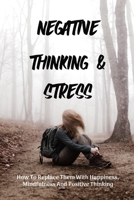 Negative Thinking & Stress: How To Replace Them With Happiness, Mindfulness And Positive Thinking: Building Self-Esteem By Changing Negative Thoug B095QF6PMP Book Cover
