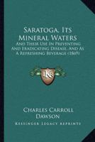 Saratoga, Its Mineral Waters: And Their Use In Preventing And Eradicating Disease, And As A Refreshing Beverage 1166933555 Book Cover