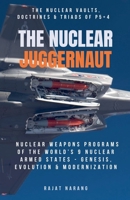 The Nuclear Juggernaut: The Nuclear Vaults, Doctrines & Triads of P5+4 - Nuclear Weapons Programs of the World's 9 Nuclear Armed States: Genesis, Evolution & Modernization B0HM9GNNVH Book Cover