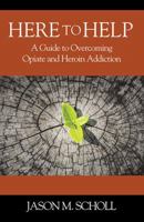 Here To Help: A Guide to Overcoming Opiate and Heroin Addiction 1478773499 Book Cover