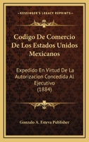 Codigo De Comercio De Los Estados Unidos Mexicanos: Expedido En Virtud De La Autorizacion Concedida Al Ejecutivo (1884) 1160832218 Book Cover