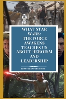 What Star Wars: The Force Awakens Teaches Us About Heroism and Leadership: Dive into the wisdom of "Star Wars: The Force Awakens" and unlock the leader within you! B0F7M2X7LP Book Cover