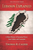 Lebanon Explained: A Short History of Sectarian Power, State Failure, and Constraint (Explained: Power, Geography, and Constraint) B0GT56P5TF Book Cover