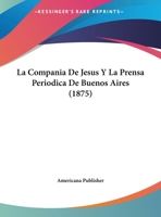 La Compania De Jesus Y La Prensa Periodica De Buenos Aires (1875) 116013006X Book Cover