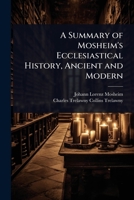 A Summary of Mosheim's Ecclesiastical History, Ancient and Modern 1024083837 Book Cover