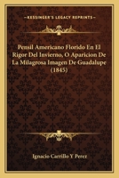 Pensil Americano Florido En El Rigor Del Invierno, O Aparicion De La Milagrosa Imagen De Guadalupe (1845) 1141065991 Book Cover