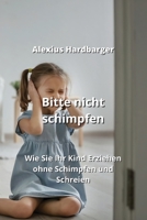 Bitte nicht schimpfen: Wie Sie Ihr Kind Erziehen ohne Schimpfen und Schreien 9992317809 Book Cover