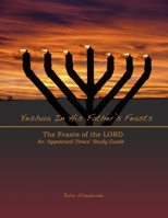 Yeshua In His Father's Feasts: An Appointed Times Study Guide 1984137964 Book Cover