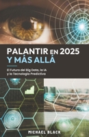Palantir en 2025 y Más Allá: El Futuro del Big Data, la IA y la Tecnología Predictiva (Spanish Edition) B0DYMWH5QX Book Cover