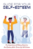 Guide For Your Self-Esteem: The Importance Of Being Assertive And Dealing With Stress By Self-Esteem: Guide In Teaching People How To Be Confident B096LS1SCN Book Cover