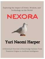 Nexora: A Historical Overview of Knowledge Systems From Primitive Origins to Artificial Intelligence, Exploring the Impact of Power, Wisdom, and Technology on the World B0DQ9J4MKL Book Cover