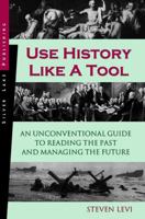 Use History Like a Tool: An Unconventional Guide to Reading the Past and Managing the Future 1563437740 Book Cover