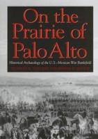 On the Prairie of Palo Alto: Historical Archaeology of the U.S.-Mexican War Battlefield (Texas a & M University Military History Series) 1603441581 Book Cover