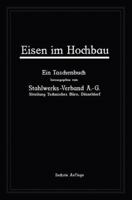 Eisen Im Hochbau: Ein Taschenbuch Mit Zeichnungen, Zusammenstellungen, Technischen Vorschriften Und Angaben Uber Die Verwendung Von Eisen Im Hochbau 3642506313 Book Cover