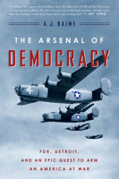 The Arsenal of Democracy: FDR, Detroit, and an Epic Quest to Arm an America at War 0544483871 Book Cover