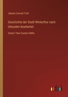Geschichte der Stadt Winterthur nach Urkunden bearbeitet: Vierter Theil Zweite Hälfte 3368670069 Book Cover