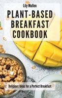 Plant-Based Breakfast Cookbook: Delicious Ideas for a Perfect Breakfast 1802772596 Book Cover