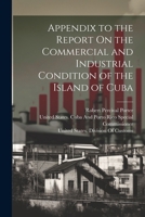 Appendix to the Report On the Commercial and Industrial Condition of the Island of Cuba 1022487809 Book Cover