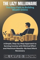 THE LAZY MILLIONAIRE: A Simple, Step-by-Step Approach to Earning Income with Minimal Effort and Maximum Results—No Hard Work Necessary B0F2DYW4R4 Book Cover