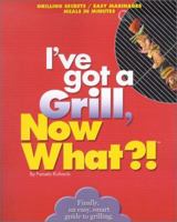 I Want to Grill, Now What?!: Grilling Secrets/Easy Marinades/Meals in Minutes 0760729131 Book Cover