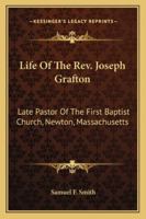 Life Of The Rev. Joseph Grafton: Late Pastor Of The First Baptist Church, Newton, Massachusetts 1432677438 Book Cover