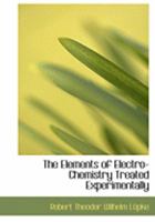 The Elements of Electro-Chemistry Treated Experimentally 1017299021 Book Cover