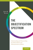 The Objectification Spectrum: Understanding and Transcending Our Diminishment and Dehumanization of Others 019935541X Book Cover