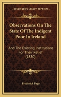 Observations On The State Of The Indigent Poor In Ireland: And The Existing Institutions For Their Relief 1104301601 Book Cover