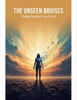 The Unseen Bruises: Finding Freedom From Control B0G25BS1T9 Book Cover