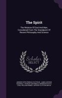 The Spirit; the Relation of God and Man, Considered From the Standpoint of Recent Philosophy and Science 1025482867 Book Cover