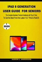 iPad 8 Generation User Guide For Seniors: The Complete illustrated, Practical Guidebook with Tips &Tricks To Get the Best From the Latest iPad & iPadOS B08M87RWN5 Book Cover