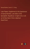 Later Papers: Supplement to the Experiences of Samuel Bowles, Late Editor of the Springfield. Republican: In Spirit Life or Life as He Now Sees it from a Spiritual Stand-Point 3385326001 Book Cover