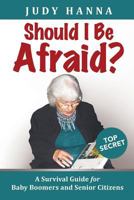 Should I Be Afraid?: A Survival Guide for Baby Boomers and Senior Citizens 1633081109 Book Cover