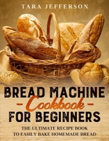 Bread Machine Cookbook for Beginners: The Ultimate Recipe Book to Easily Bake Homemade Bread 1801138591 Book Cover