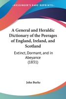 A General and Heraldic Dictionary of the Peerages of England, Ireland, and Scotland: Extinct, Dormant, and in Abeyance 1436728436 Book Cover