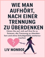 WIE MAN AUFHÖRT, NACH EINER TRENNUNG ZU ÜBERDENKEN: Hören Sie auf, sich auf Ihre Ex zu fixieren, die Trennung zu überdenken und ohne Schuldgefühle weiterzumachen (German Edition) B0FN5K4HLS Book Cover