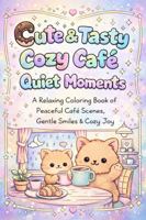 Cute & Tasty Cozy Cafe' Quiet Moments: A Relaxing Coloring Book of Peaceful Cafe' Scenes, Gentle Smiles & Cozy Joy 1970883103 Book Cover