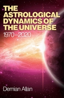 The Astrological Dynamics of the Universe: 1970 -2020 1780994397 Book Cover