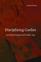 Disciplining Coolies: An Archival Footprint of Trinidad, 1846 1433156164 Book Cover