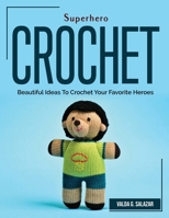 Superhero Crochet: Beautiful Ideas To Crochet Your Favorite Heroes 180438268X Book Cover