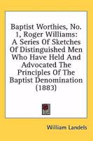 Baptist Worthies, No. 1, Roger Williams: A Series Of Sketches Of Distinguished Men Who Have Held And Advocated The Principles Of The Baptist Denomination 1436785537 Book Cover