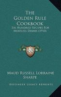 The Golden Rule Cookbook: Six Hundred Recipes For Meatless Dishes 1165114763 Book Cover