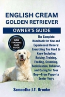 ENGLISH CREAM GOLDEN RETRIEVER OWNER’S GUIDE: The Complete Handbook for New and Experienced Owners: Everything You Need to Know Including Raising, ... for Your Dog—From Puppy to Senior Years B0FDX8Y9YD Book Cover