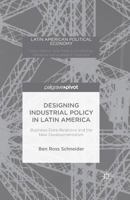 Designing Industrial Policy in Latin America: Business-State Relations and the New Developmentalism 1137524839 Book Cover