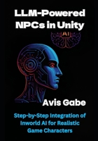 LLM-Powered NPCs in Unity: Step-by-Step Integration of Inworld AI for Realistic Game Characters B0FH9SJY34 Book Cover