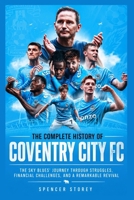 The Complete History of Coventry City FC: The Sky Blues' Journey Through Struggles, Financial Challenges, and a Remarkable Revival B0H88T1CN7 Book Cover